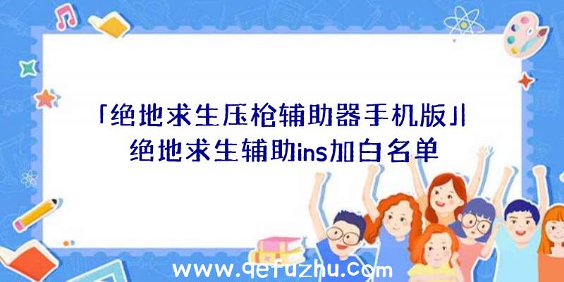 「绝地求生压枪辅助器手机版」|绝地求生辅助ins加白名单